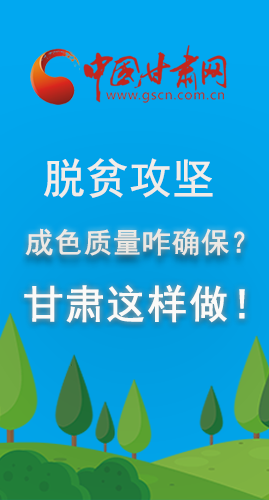 圖解|脫貧攻堅成色質(zhì)量咋確保？甘肅這樣做！