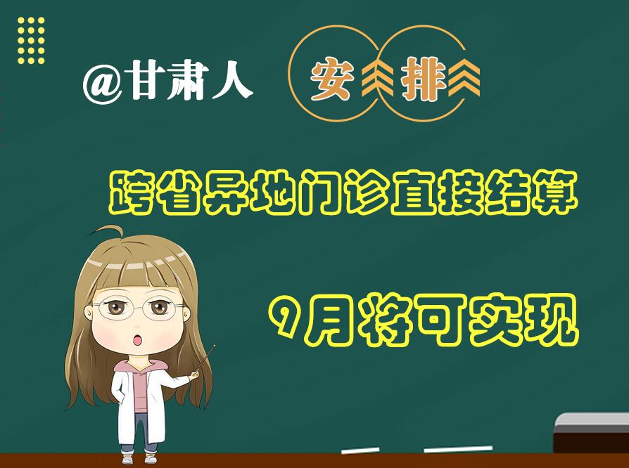 長(zhǎng)圖|@甘肅人  安排！跨省異地門診直接結(jié)算9月將可實(shí)現(xiàn)