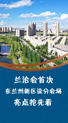 圖解|蘭洽會(huì)首次在蘭州新區(qū)設(shè)分會(huì)場(chǎng)，亮點(diǎn)搶先看！