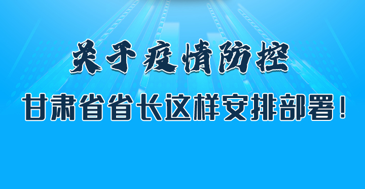 圖解|關(guān)于疫情防控 甘肅省省長這樣安排部署！
