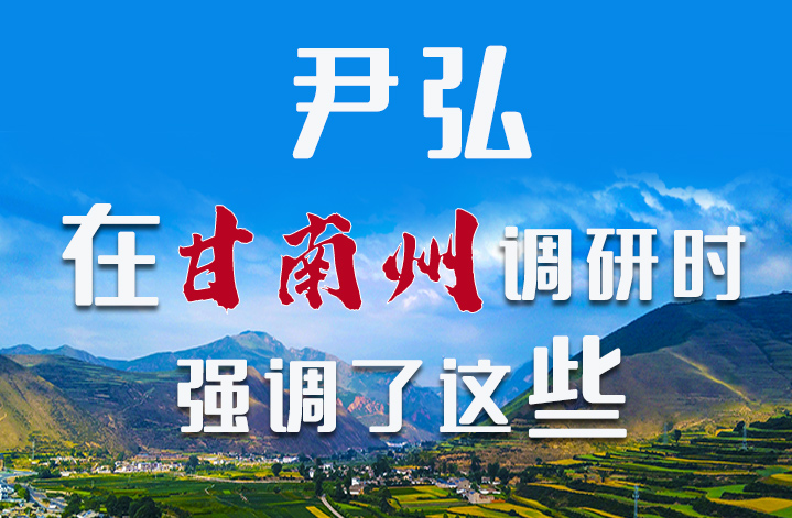 圖解|尹弘書記在甘南州調(diào)研時(shí)強(qiáng)調(diào)了這些！