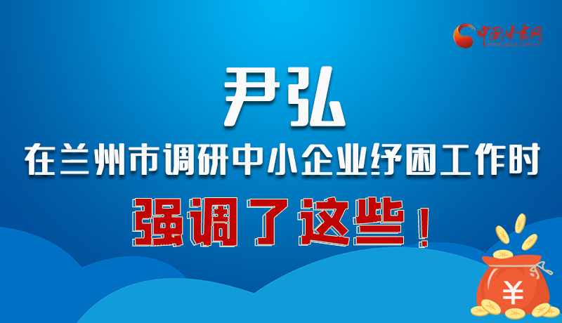 圖解|尹弘在蘭州市調(diào)研中小企業(yè)紓困工作時(shí)強(qiáng)調(diào)了這些！