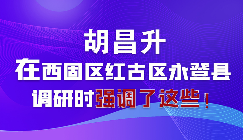 圖解|胡昌升在西固區(qū)紅古區(qū)永登縣調(diào)研時(shí)強(qiáng)調(diào)了這些！