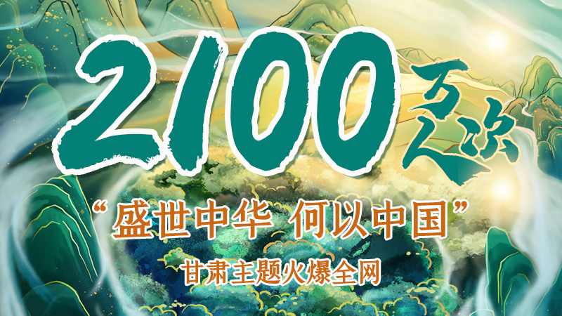 海報(bào)|2100萬(wàn)人次！“盛世中華 何以中國(guó)”甘肅主題火爆全網(wǎng)