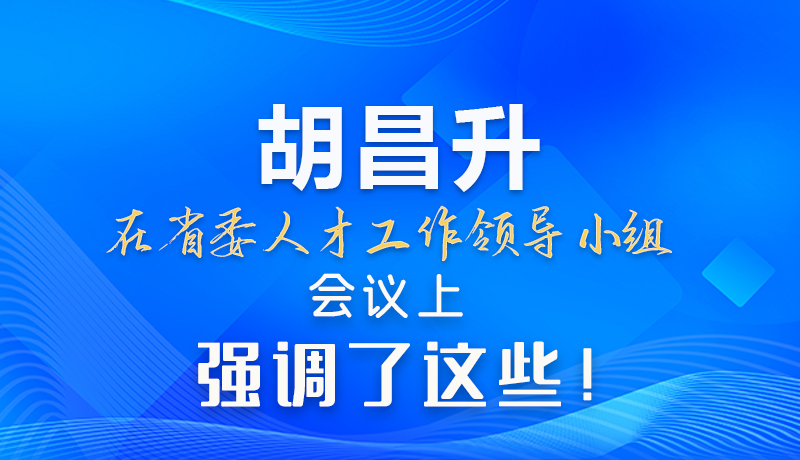 【甘快看】圖解|胡昌升在省委人才工作領導小組會議上強調(diào)了這些！