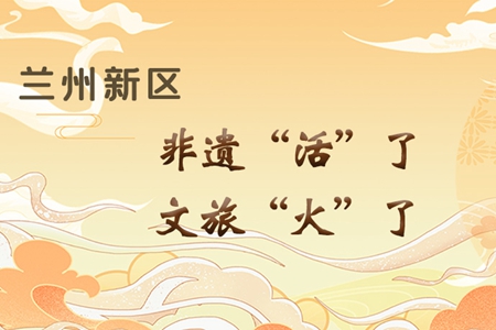 【萬千氣象看甘肅】長圖|蘭州新區(qū)：非遺“活”了，文旅“火”了