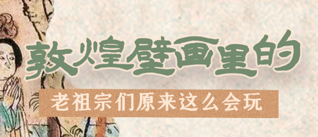 千年石窟 匠心傳承|看，敦煌壁畫里的“老祖宗們”原來(lái)這么會(huì)玩！