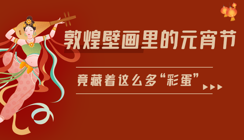 長(zhǎng)圖|敦煌壁畫(huà)里的元宵節(jié)，竟藏著這么多“彩蛋”