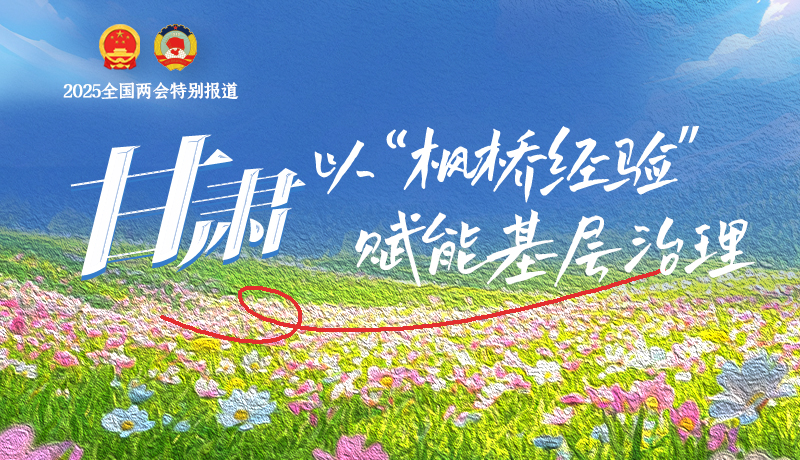 聚焦2025全國兩會(huì)|甘肅:以“楓橋經(jīng)驗(yàn)”賦能基層治理