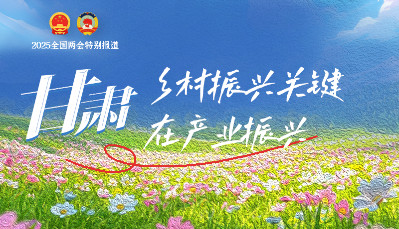聚焦2025全國兩會(huì)|甘肅:鄉(xiāng)村振興關(guān)鍵在產(chǎn)業(yè)振興