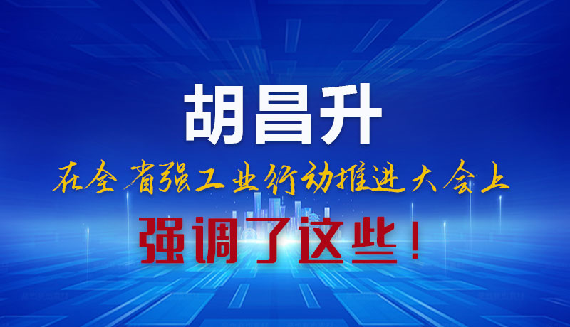 圖解|胡昌升在全省強工業(yè)行動推進大會上強調(diào)了這些！