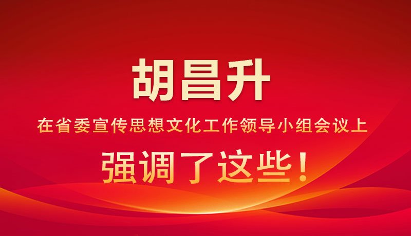 圖解|胡昌升在省委宣傳思想文化工作領(lǐng)導(dǎo)小組會議上強(qiáng)調(diào)了這些！