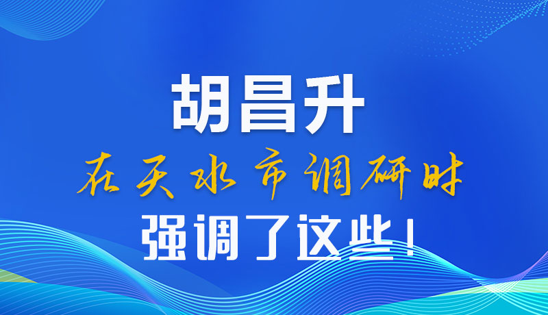 圖解|胡昌升在天水市調(diào)研時(shí)強(qiáng)調(diào)了這些！