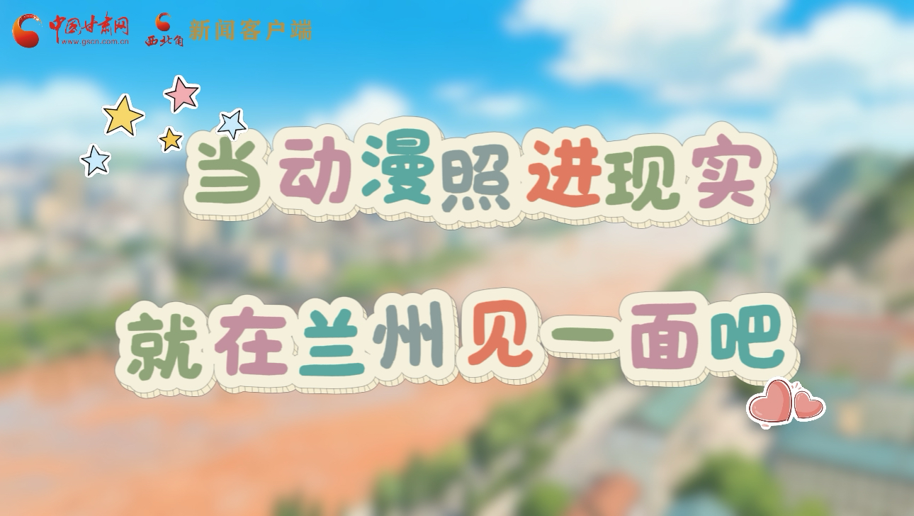 當動漫照進現(xiàn)實 就在蘭州見一面