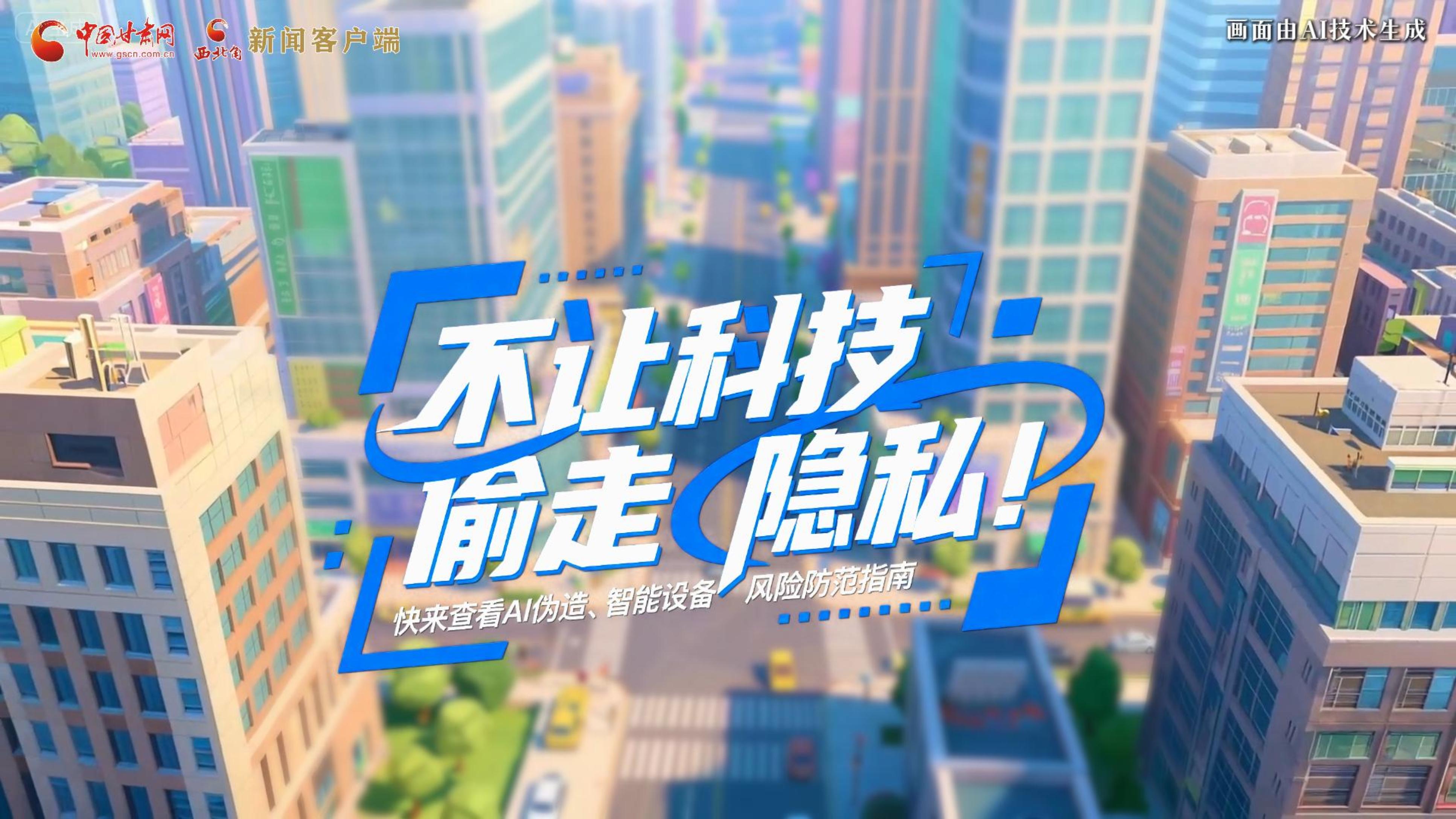 【甘快看】AI視頻|不讓科技“偷走”隱私！快來查看AI偽造、智能設(shè)備風(fēng)險(xiǎn)防范指南！