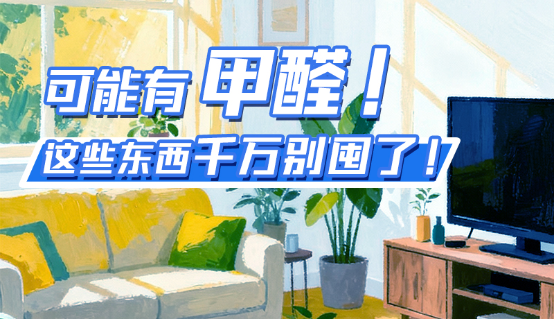 長圖|可能有甲醛！這些東西千萬別囤了！