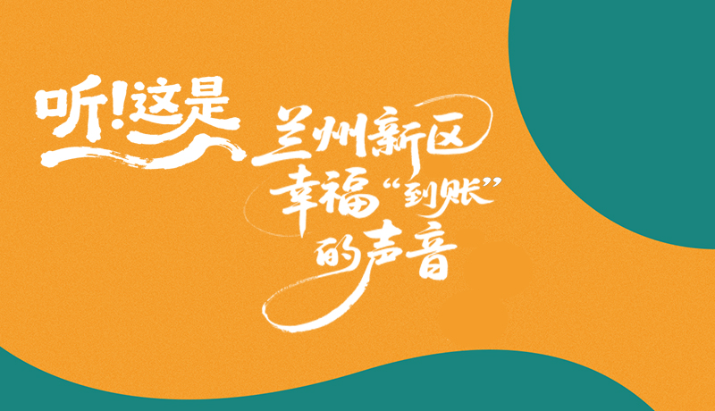 【甘快看】長圖|聽！這是蘭州新區(qū)幸?！暗劫~”的聲音