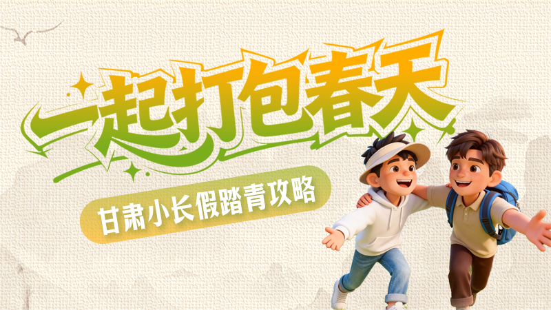 長圖|一起打包春天 甘肅小長假踏青攻略