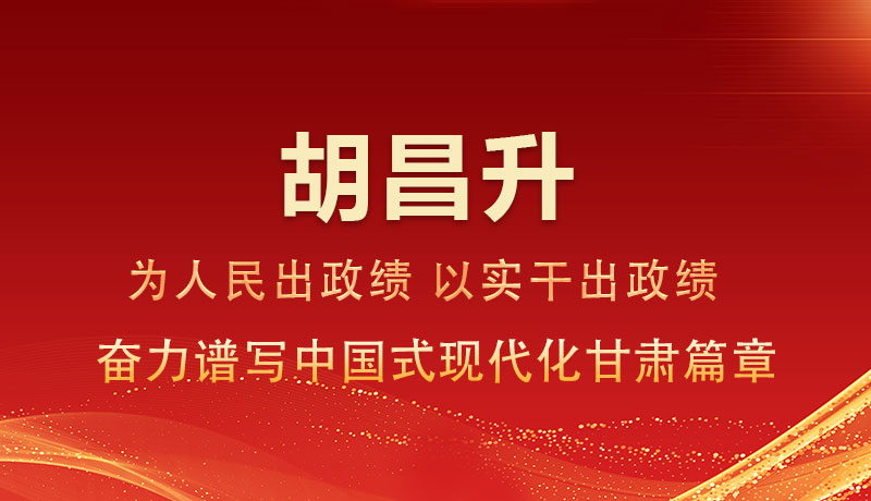 圖解|胡昌升：為人民出政績 以實干出政績 奮力譜寫中國式現(xiàn)代化甘肅篇章